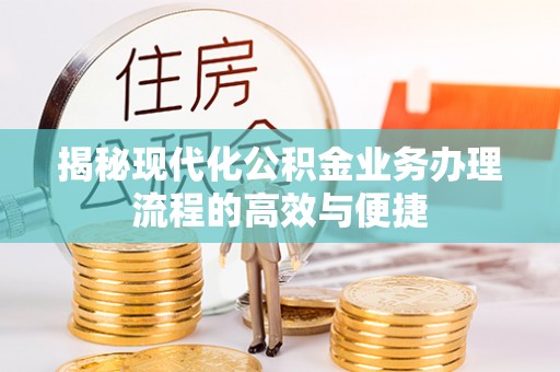 郧阳揭秘现代化公积金业务办理流程的高效与便捷