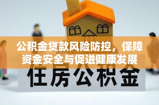 盐湖公积金贷款风险防控，保障资金安全与促进健康发展