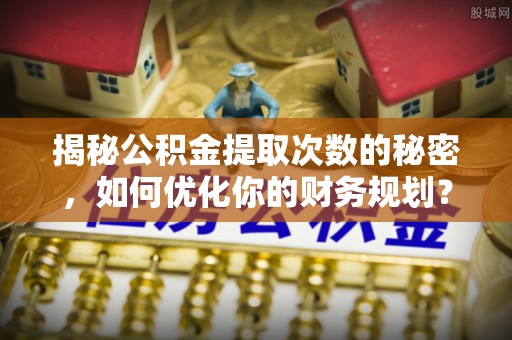 宁陕揭秘公积金提取次数的秘密，如何优化你的财务规划？
